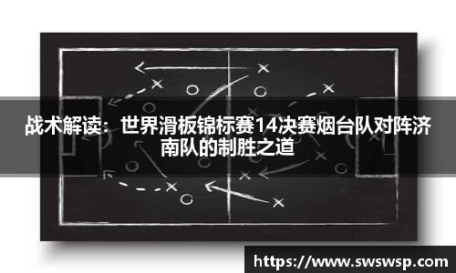 战术解读：世界滑板锦标赛14决赛烟台队对阵济南队的制胜之道